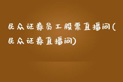 民众证券员工股票直播间(民众证券直播间)