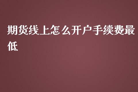 期货线上怎么开户手续费最低