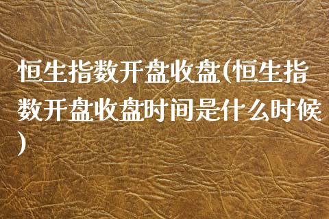 恒生指数开盘收盘(恒生指数开盘收盘时间是什么时候)