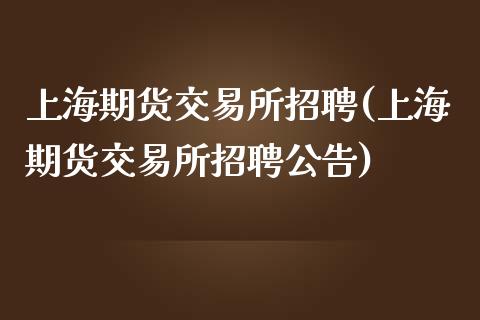 上海期货交易所招聘(上海期货交易所招聘公告)