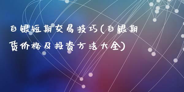 白银短期交易技巧(白银期货价格及投资方法大全)