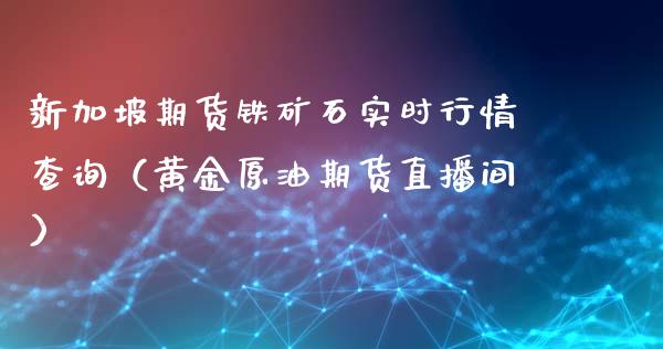 新加坡期货铁矿石实时行情查询（黄金原油期货直播间）