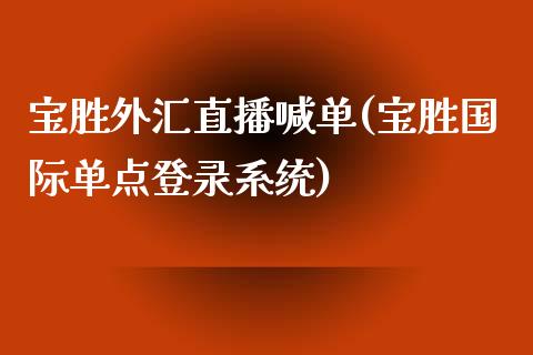 宝胜外汇直播喊单(宝胜国际单点登录系统)