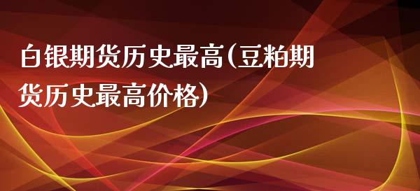 白银期货历史最高(豆粕期货历史最高价格)