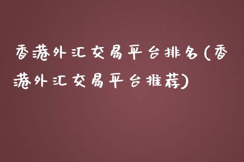 香港外汇交易平台排名(香港外汇交易平台推荐)