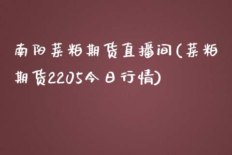 南阳菜粕期货直播间(菜粕期货2205今日行情)