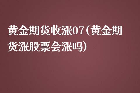 黄金期货收涨07(黄金期货涨股票会涨吗)