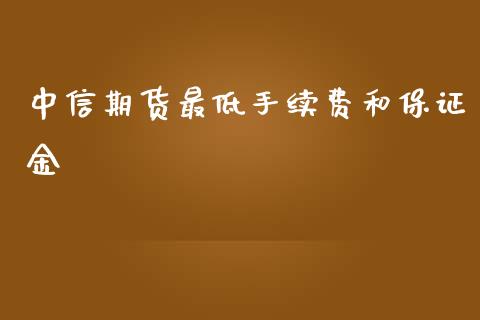 中信期货最低手续费和保证金