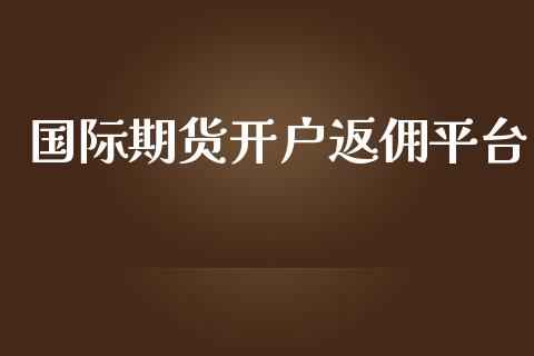 国际期货开户返佣平台