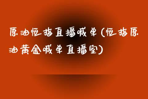 原油恒指直播喊单(恒指原油黄金喊单直播室)