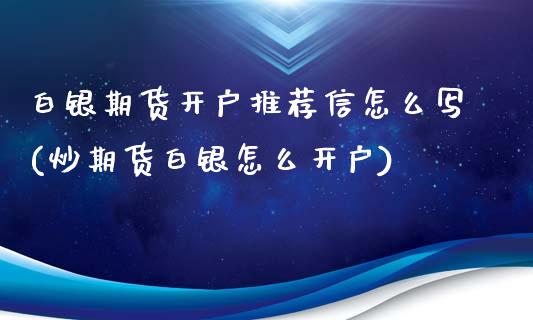 白银期货开户推荐信怎么写(炒期货白银怎么开户)