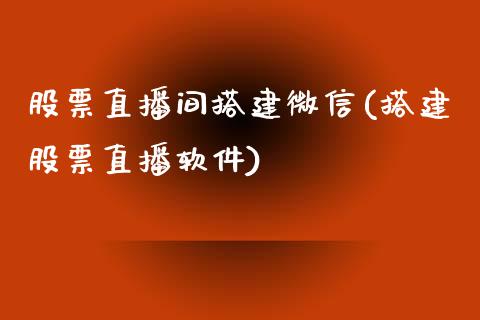 股票直播间搭建微信(搭建股票直播软件)