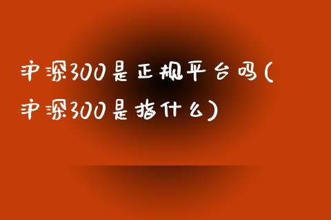 沪深300是正规平台吗(沪深300是指什么)