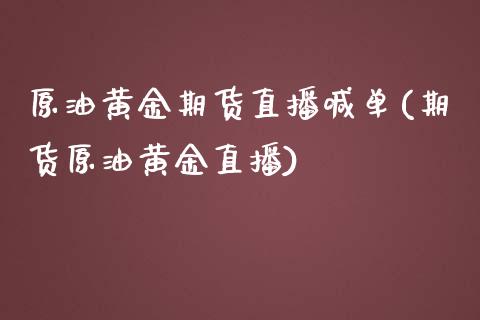 原油黄金期货直播喊单(期货原油黄金直播)