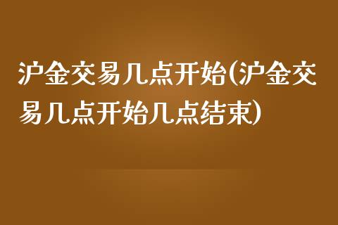 沪金交易几点开始(沪金交易几点开始几点结束)