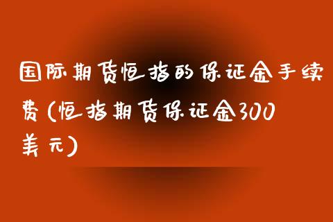 国际期货恒指的保证金手续费(恒指期货保证金300美元)