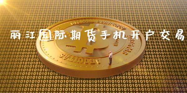 丽江国际期货手机开户交易