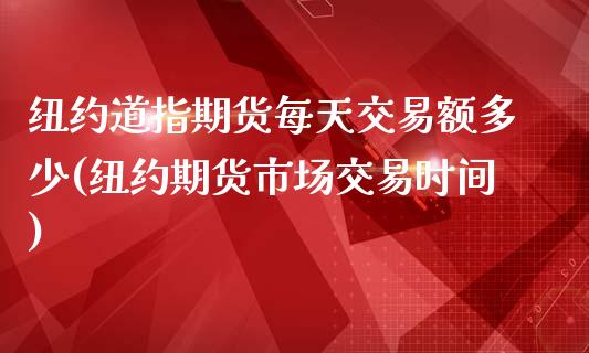 纽约道指期货每天交易额多少(纽约期货市场交易时间)