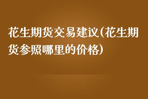 花生期货交易建议(花生期货参照哪里的价格)