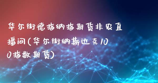 华尔街德指纳指期货非农直播间(华尔街纳斯达克100指数期货)