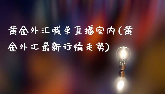 黄金外汇喊单直播室内(黄金外汇最新行情走势)