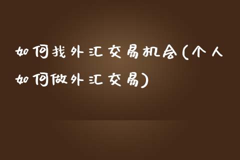 如何找外汇交易机会(个人如何做外汇交易)