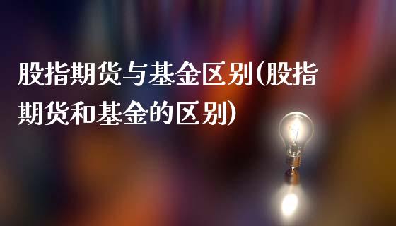 股指期货与基金区别(股指期货和基金的区别)