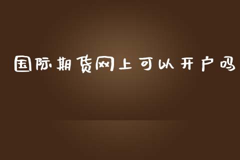 国际期货网上可以开户吗