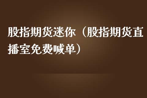 股指期货迷你（股指期货直播室免费喊单）