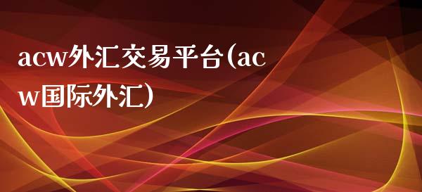 acw外汇交易平台(acw国际外汇)