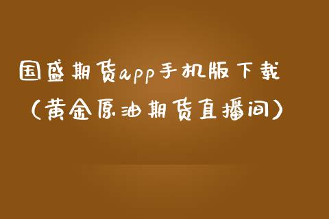 国盛期货app手机版下载（黄金原油期货直播间）