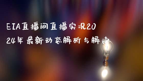 EIA直播间直播实况2024年最新动态解析与解读