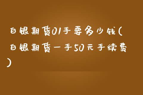 白银期货01手要多少钱(白银期货一手50元手续费)