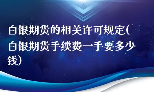 白银期货的相关许可规定(白银期货手续费一手要多少钱)