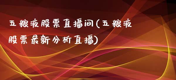 五粮液股票直播间(五粮液股票最新分析直播)