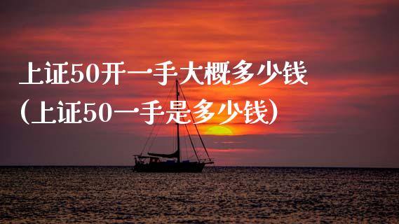 上证50开一手大概多少钱(上证50一手是多少钱)