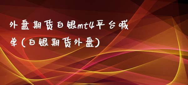 外盘期货白银mt4平台喊单(白银期货外盘)