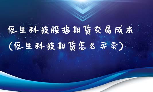 恒生科技股指期货交易成本(恒生科技期货怎么买卖)