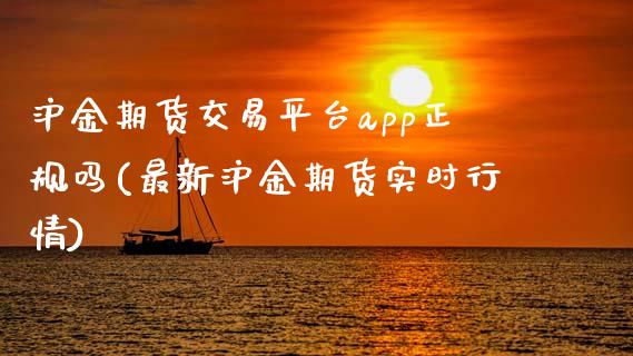 沪金期货交易平台app正规吗(最新沪金期货实时行情)