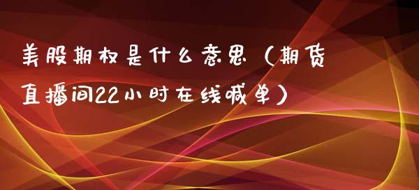 美股期权是什么意思（期货直播间22小时在线喊单）