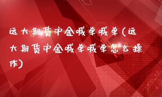 远大期货沪金喊单喊单(远大期货沪金喊单喊单怎么操作)