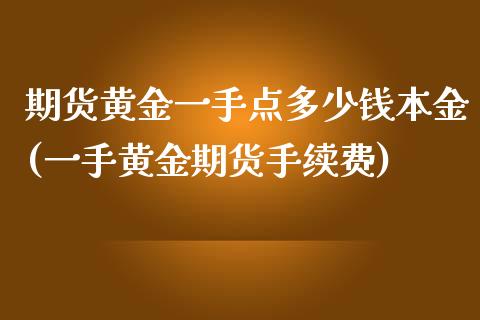 期货黄金一手点多少钱本金(一手黄金期货手续费)