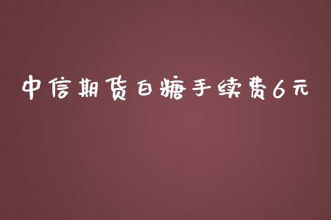 中信期货白糖手续费6元