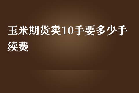 玉米期货卖10手要多少手续费