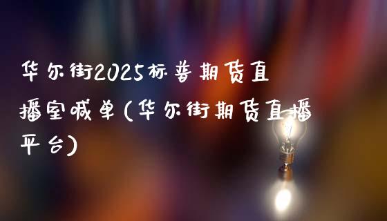 华尔街2025标普期货直播室喊单(华尔街期货直播平台)