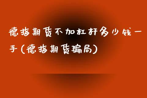 德指期货不加杠杆多少钱一手(德指期货骗局)