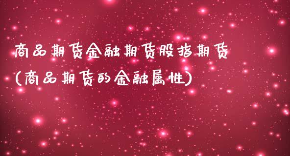 商品期货金融期货股指期货(商品期货的金融属性)