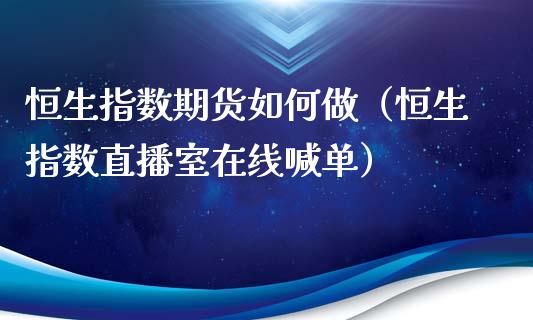 恒生指数期货如何做（恒生指数直播室在线喊单）