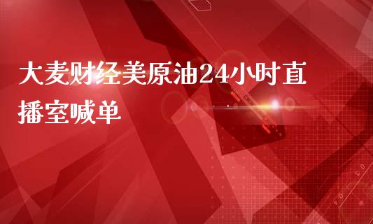 大麦财经美原油24小时直播室喊单