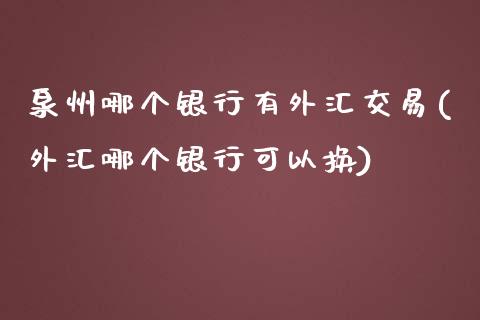 泉州哪个银行有外汇交易(外汇哪个银行可以换)